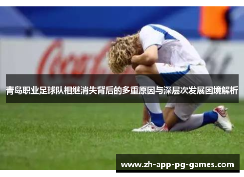 青岛职业足球队相继消失背后的多重原因与深层次发展困境解析 青岛职业足球队相继消失背后的多重原因与深层次发展困境解析