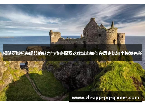 领略罗斯托夫崛起的魅力与传奇探索这座城市如何在历史长河中焕发光彩 领略罗斯托夫崛起的魅力与传奇探索这座城市如何在历史长河中焕发光彩