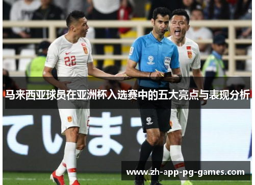 马来西亚球员在亚洲杯入选赛中的五大亮点与表现分析