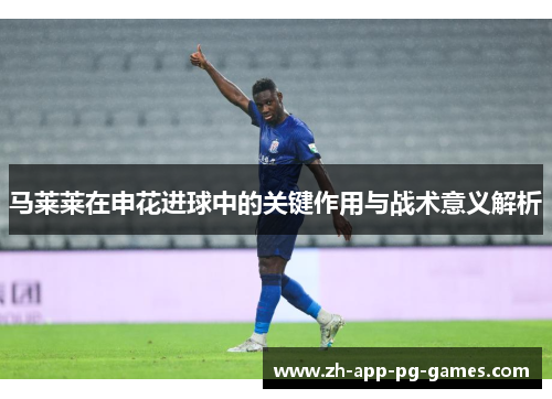马莱莱在申花进球中的关键作用与战术意义解析