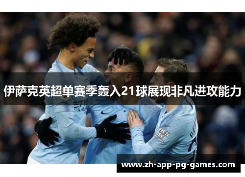 伊萨克英超单赛季轰入21球展现非凡进攻能力