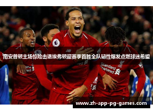 南安普顿主场惊险击退埃弗顿迎赛季首胜全队韧性爆发点燃球迷希望 南安普顿主场惊险击退埃弗顿迎赛季首胜全队韧性爆发点燃球迷希望