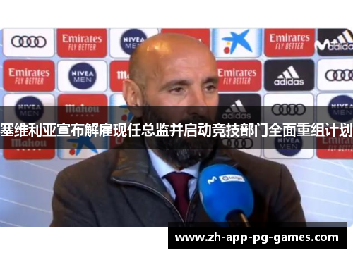 塞维利亚宣布解雇现任总监并启动竞技部门全面重组计划