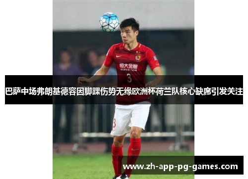 巴萨中场弗朗基德容因脚踝伤势无缘欧洲杯荷兰队核心缺席引发关注