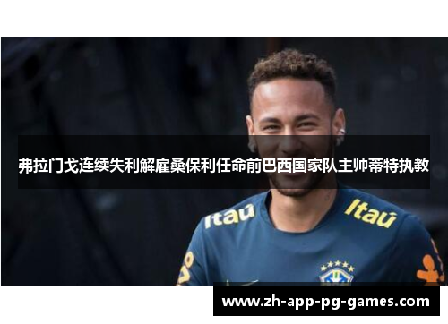 弗拉门戈连续失利解雇桑保利任命前巴西国家队主帅蒂特执教 弗拉门戈连续失利解雇桑保利任命前巴西国家队主帅蒂特执教