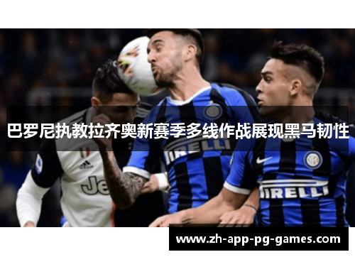 巴罗尼执教拉齐奥新赛季多线作战展现黑马韧性
