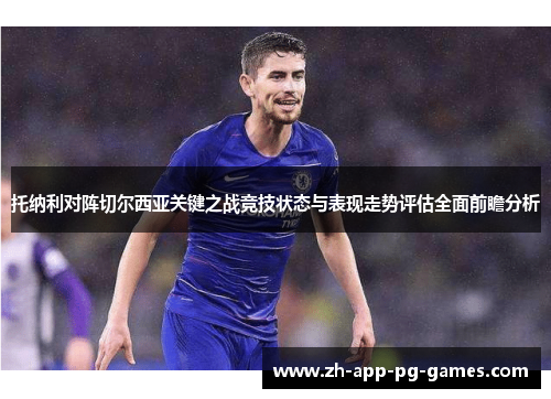 托纳利对阵切尔西亚关键之战竞技状态与表现走势评估全面前瞻分析 托纳利对阵切尔西亚关键之战竞技状态与表现走势评估全面前瞻分析
