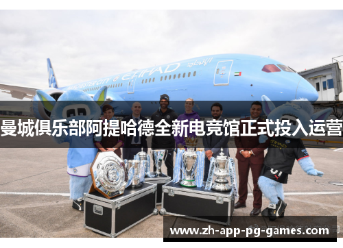 曼城俱乐部阿提哈德全新电竞馆正式投入运营 曼城俱乐部阿提哈德全新电竞馆正式投入运营