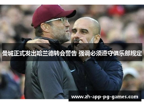 曼城正式发出哈兰德转会警告 强调必须遵守俱乐部规定