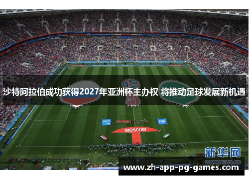 沙特阿拉伯成功获得2027年亚洲杯主办权 将推动足球发展新机遇 沙特阿拉伯成功获得2027年亚洲杯主办权 将推动足球发展新机遇
