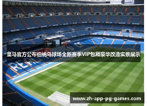 皇马官方公布伯纳乌球场全新赛季VIP包厢豪华改造实景展示 皇马官方公布伯纳乌球场全新赛季VIP包厢豪华改造实景展示