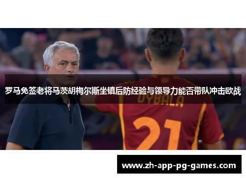 罗马免签老将马茨胡梅尔斯坐镇后防经验与领导力能否带队冲击欧战 罗马免签老将马茨胡梅尔斯坐镇后防经验与领导力能否带队冲击欧战