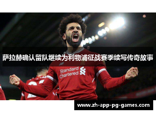 萨拉赫确认留队继续为利物浦征战赛季续写传奇故事