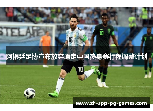 阿根廷足协宣布放弃原定中国热身赛行程调整计划 阿根廷足协宣布放弃原定中国热身赛行程调整计划