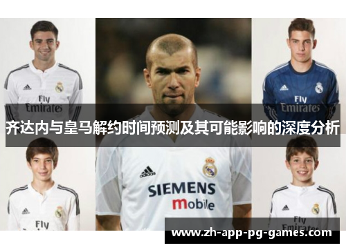 齐达内与皇马解约时间预测及其可能影响的深度分析 齐达内与皇马解约时间预测及其可能影响的深度分析