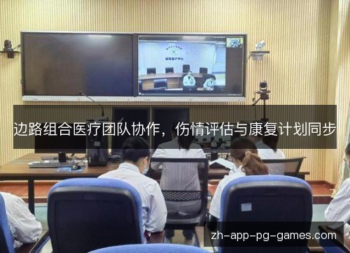 边路组合医疗团队协作，伤情评估与康复计划同步